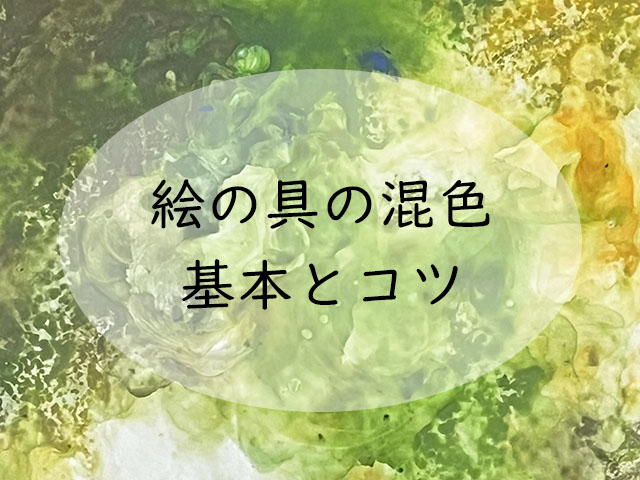 絵の具の混色のきほんとコツ｜混色の仕方と注意点・混色で作れない色